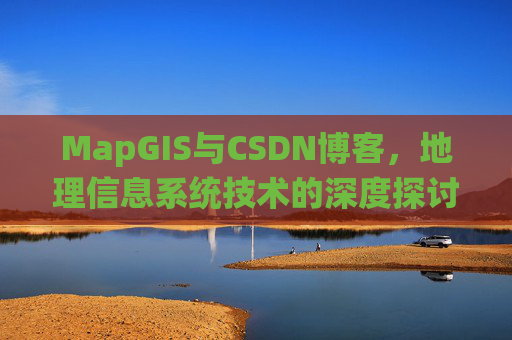 MapGIS与CSDN博客，地理信息系统技术的深度探讨